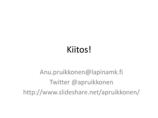 Kiitos!
Anu.pruikkonen@lapinamk.fi
Twitter @apruikkonen
http://www.slideshare.net/apruikkonen/
 