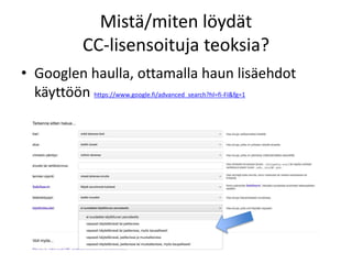 Mistä/miten löydät
CC-lisensoituja teoksia?
• Googlen haulla, ottamalla haun lisäehdot
käyttöön https://www.google.fi/advanced_search?hl=fi-FI&fg=1
 