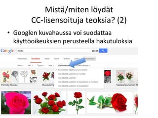 Mistä/miten löydät
CC-lisensoituja teoksia? (2)
• Googlen kuvahaussa voi suodattaa
käyttöoikeuksien perusteella hakutuloksia
 