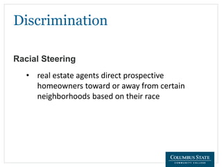 Discrimination
Racial Steering
• real estate agents direct prospective
homeowners toward or away from certain
neighborhoods based on their race
 