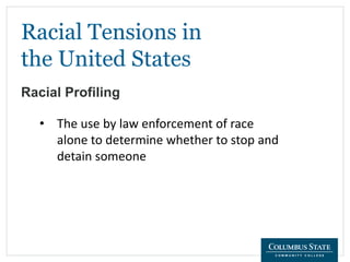 Racial Tensions in
the United States
Racial Profiling
• The use by law enforcement of race
alone to determine whether to stop and
detain someone
 
