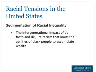 Racial Tensions in the
United States
Sedimentation of Racial Inequality
• The intergenerational impact of de
facto and de jure racism that limits the
abilities of black people to accumulate
wealth
 