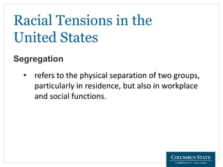 Racial Tensions in the
United States
Segregation
• refers to the physical separation of two groups,
particularly in residence, but also in workplace
and social functions.
 