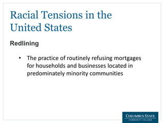Racial Tensions in the
United States
Redlining
• The practice of routinely refusing mortgages
for households and businesses located in
predominately minority communities
 