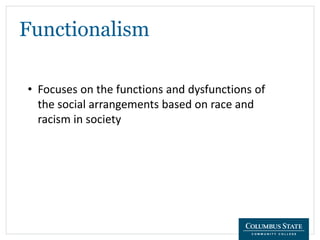 Functionalism
• Focuses on the functions and dysfunctions of
the social arrangements based on race and
racism in society
 