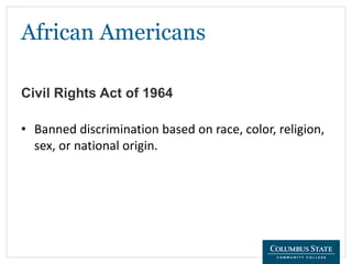 African Americans
Civil Rights Act of 1964
• Banned discrimination based on race, color, religion,
sex, or national origin.
 
