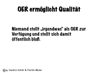 Sandra Schön & Martin Ebner
OER ermöglicht Qualität
Niemand stellt „irgendwas“ als OER zur
Verfügung und stellt sich damit...