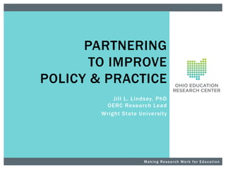 PARTNERING
TO IMPROVE
POLICY & PRACTICE
Jill L. Lindsey. PhD
OERC Research Lead
Wright State Univer sity

M a k i n g R e s e a r c h Wo r k f o r E d u c a t i o n

 