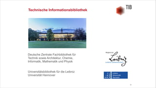 21
Technische Informationsbibliothek
Deutsche Zentrale Fachbibliothek für
Technik sowie Architektur, Chemie,
Informatik, Mathematik und Physik
!
!
Universitätsbibliothek für die Leibniz
Universität Hannover
 