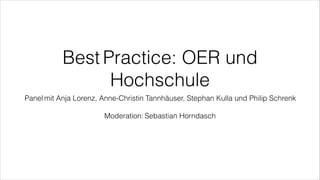 Best Practice: OER und
Hochschule
Panel mit Anja Lorenz, Anne-Christin Tannhäuser, Stephan Kulla und Philip Schrenk
!
Moderation: Sebastian Horndasch
 