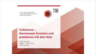 Philip Schrenk 
Berlin, 1. März 2016
OER Festival
CoScience –  
Gemeinsam forschen und
publizieren mit dem Netz
 