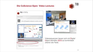 29
Die CoScience Open Video Lectures
Videosequenzen lassen sich mit Digital
Object Identifier (DOI) so komfortabel
zitieren wie Texte.
 