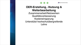 OER-Erstellung, -Nutzung &
Weiterbearbeitung!
Zusammenarbeit/Netzwerken!
Qualitätsverbesserung!
Kosteneinsparung!
Unterstützt hochschulübergreifende
Lehre
+ + +
 