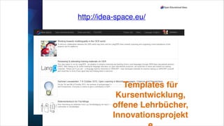 http://idea-space.eu/
Templates für!
Kursentwicklung,!
offene Lehrbücher,!
Innovationsprojekt
 