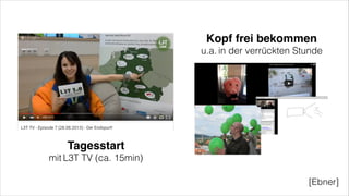 Tagesstart!
mit L3T TV (ca. 15min)
Kopf frei bekommen!
u.a. in der verrückten Stunde
[Ebner]
 
