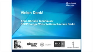 Vielen Dank! 
 
Anne-Christin Tannhäuser 
ESCP Europe Wirtschaftshochschule Berlin 
 
#OpenIdeas
@actwww
 