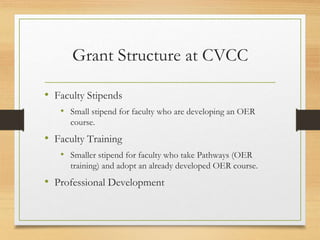 Grant Structure at CVCC
• Faculty Stipends
• Small stipend for faculty who are developing an OER
course.
• Faculty Trainin...