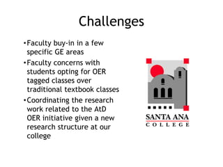 Challenges
•Faculty buy-in in a few
specific GE areas
•Faculty concerns with
students opting for OER
tagged classes over
t...