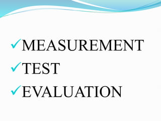 MEASUREMENT
TEST
EVALUATION
 