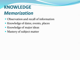KNOWLEDGE
Memorization
 Observation and recall of information
 Knowledge of dates, events, places
 Knowledge of major ideas
 Mastery of subject matter
 
