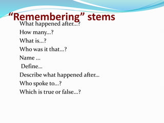 “Remembering” stems
What happened after...?
How many...?
What is...?
Who was it that...?
Name ...
Define…
Describe what happened after…
Who spoke to...?
Which is true or false...?
 