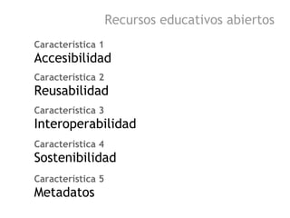 Recursos educativos abiertos
Característica 1
Accesibilidad
Característica 2
Reusabilidad
Característica 3
Interoperabilid...