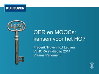 OER en MOOCs:
kansen voor het HO?
Frederik Truyen, KU Leuven
VLHORA studiedag 2014
Vlaams Parlement

 