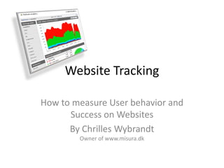 Website Tracking

How to measure User behavior and
      Success on Websites
      By Chrilles Wybrandt
        Owner of www.misura.dk
 