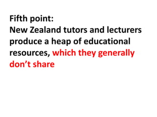 Fifth point:
New Zealand tutors and lecturers
produce a heap of educational
resources, which they generally
don’t share
 
