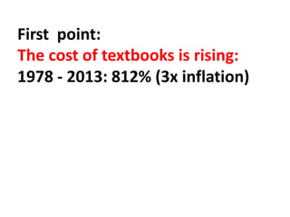 First point:
The cost of textbooks is rising:
1978 - 2013: 812% (3x inflation)
 
