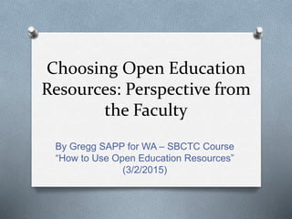 Choosing Open Education
Resources: Perspective from
the Faculty
By Gregg SAPP for WA – SBCTC Course
“How to Use Open Education Resources”
(3/2/2015)
 