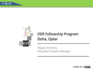 OER Fellowship Program
Doha, Qatar
7.10.13
Megan Simmons,
Education Program Manager
ISKME 2013:
 