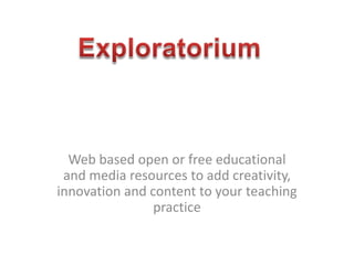 Web based open or free educational and media resources to add creativity, innovation and content to your teaching practice Exploratorium 