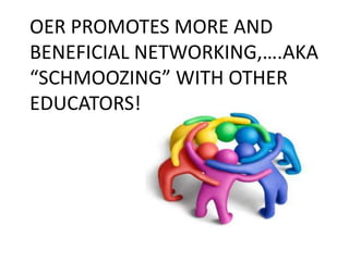 OER PROMOTES MORE AND
BENEFICIAL NETWORKING,….AKA
“SCHMOOZING” WITH OTHER
EDUCATORS!
 