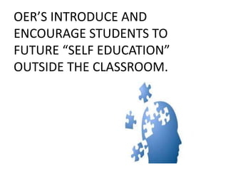 OER’S INTRODUCE AND
ENCOURAGE STUDENTS TO
FUTURE “SELF EDUCATION”
OUTSIDE THE CLASSROOM.
 