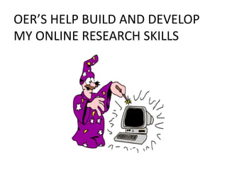 OER’S HELP BUILD AND DEVELOP
MY ONLINE RESEARCH SKILLS
 