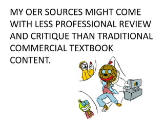 MY OER SOURCES MIGHT COME
WITH LESS PROFESSIONAL REVIEW
AND CRITIQUE THAN TRADITIONAL
COMMERCIAL TEXTBOOK
CONTENT.
 
