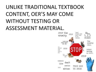 UNLIKE TRADITIONAL TEXTBOOK
CONTENT, OER’S MAY COME
WITHOUT TESTING OR
ASSESSMENT MATERIAL.
 