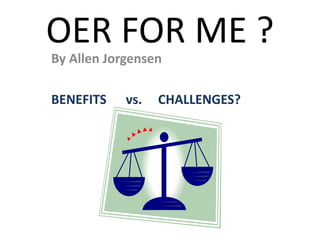 OER FOR ME ?
By Allen Jorgensen
BENEFITS vs. CHALLENGES?
 
