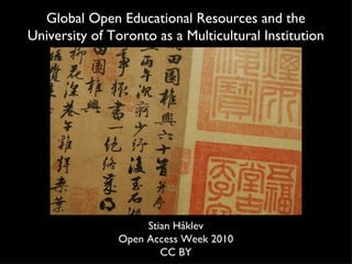 Stian Håklev Open Access Week 2010 CC BY Global Open Educational Resources and the University of Toronto as a Multicultural Institution 