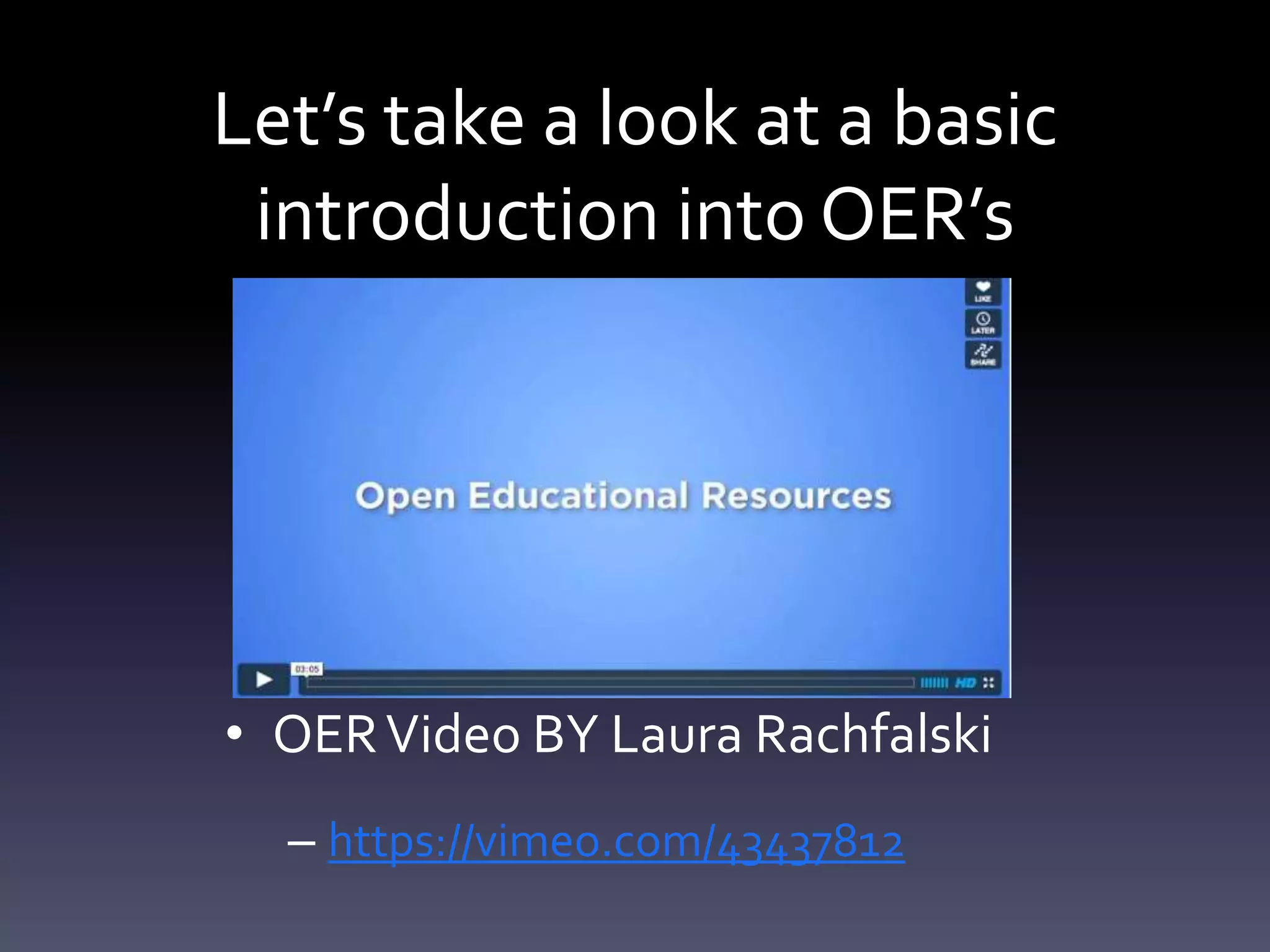 Let’s take a look at a basic
introduction into OER’s
• OERVideo BY Laura Rachfalski
– https://vimeo.com/43437812
 