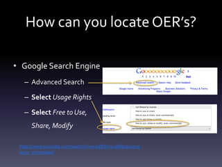 How can you locate OER’s?
• Google Search Engine
– Advanced Search
– Select Usage Rights
– Select Free to Use,
Share, Modify
http://www.youtube.com/watch?v=wJI9RShrxr4&feature=p
layer_embedded
 