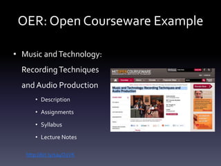 OER: Open Courseware Example
• Music andTechnology:
RecordingTechniques
and Audio Production
• Description
• Assignments
• Syllabus
• Lecture Notes
http://bit.ly/1a4O5VK
 