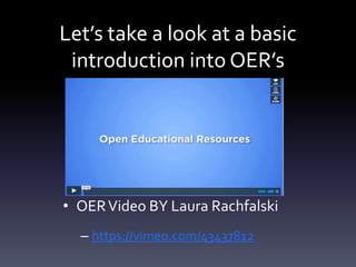 Let’s take a look at a basic
introduction into OER’s
• OERVideo BY Laura Rachfalski
– https://vimeo.com/43437812
 