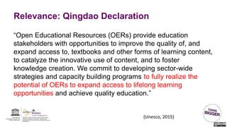 Relevance: Qingdao Declaration
“Open Educational Resources (OERs) provide education
stakeholders with opportunities to imp...