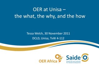 OER at Unisa –  the what, the why, and the how Tessa Welch, 30 November 2011 DCLD, Unisa, TvW 4-112 