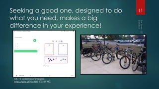 Seeking a good one, designed to do
what you need, makes a big
difference in your experience!
11
CK-12, Addition of Integers,
http://goo.gl/F7yAFR CC-BY-NC
 