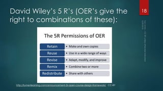 David Wiley’s 5 R’s (OER’s give the
right to combinations of these):
18
http://lumenlearning.com/announcement-5r-open-course-design-framework/ CC-BY
 