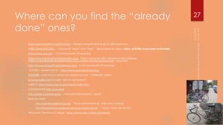 Where can you find the “already
done” ones?
 http://oerconsortium.org/find-oer/ - Recent comprehensive list of OER resources.
 OERCOMMONS.ORG -- mixture of “open” and “free.” Searchable by topic; many activities have been evaluated.
 http://www.col.org -- Commonwealth of Learning
 https://www.illustrativemathematics.org/ Open resources with comments and critiques
https://www.illustrativemathematics.org/content-standards/tasks/365 -- example
 http://www.col.org/Pages/default.aspx Commonwealth of Learning
 GOORU – aimed at K12 http://www.goorulearning.org/
 YOUTUBE – now has an option for creators to use “Attribute” option
 www.google.com Google “advanced search”
 MERLOT http://www.merlot.org/merlot/index.htm
 CONNEXIONS http://cnx.org/
 http://phet.colorado.edu/ -- interactive simulations – open!
 State by state:
 http://ioer.ilsharedlearning.org/ “Illinois shared learning” (OER status unclear)
 http://florida.theorangegrove.org/og/access/home.do -- *Many* other sites like this.
 Wisconson Technical College https://www.wisc-online.com/learn
27
 