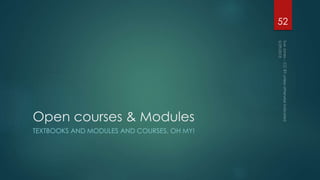 Open courses & Modules
TEXTBOOKS AND MODULES AND COURSES, OH MY!
52
 